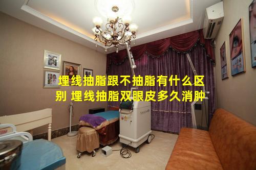 埋线抽脂跟不抽脂有什么区别 埋线抽脂双眼皮多久消肿
